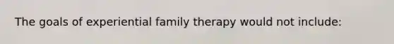 The goals of experiential family therapy would not include: