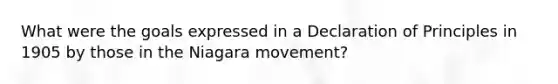 What were the goals expressed in a Declaration of Principles in 1905 by those in the Niagara movement?