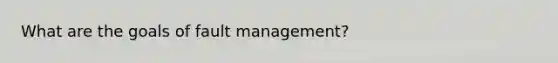 What are the goals of fault management?