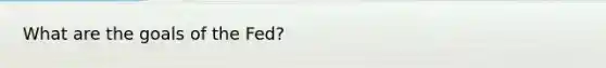 What are the goals of the Fed?