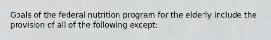 Goals of the federal nutrition program for the elderly include the provision of all of the following except: