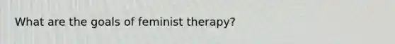 What are the goals of feminist therapy?