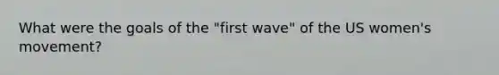 What were the goals of the "first wave" of the US women's movement?
