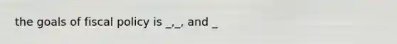 the goals of fiscal policy is _,_, and _