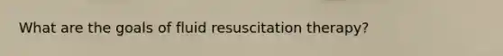 What are the goals of fluid resuscitation therapy?