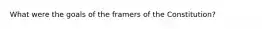 What were the goals of the framers of the Constitution?