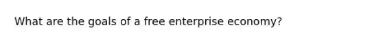 What are the goals of a free enterprise economy?