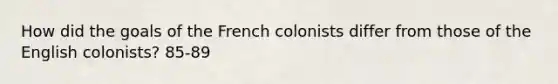 How did the goals of the French colonists differ from those of the English colonists? 85-89