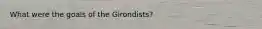 What were the goals of the Girondists?