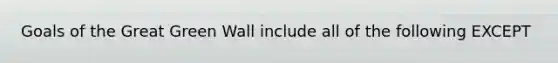 Goals of the Great Green Wall include all of the following EXCEPT