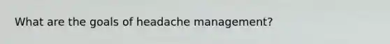 What are the goals of headache management?
