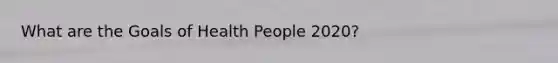 What are the Goals of Health People 2020?