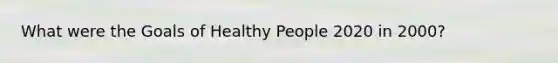 What were the Goals of Healthy People 2020 in 2000?