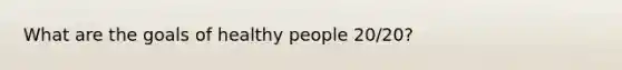 What are the goals of healthy people 20/20?