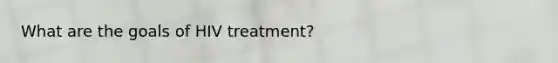 What are the goals of HIV treatment?