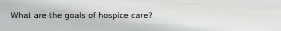 What are the goals of hospice care?