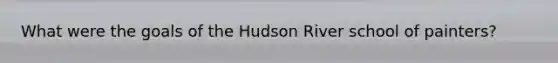 What were the goals of the Hudson River school of painters?