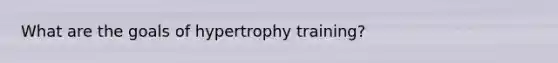 What are the goals of hypertrophy training?