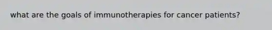 what are the goals of immunotherapies for cancer patients?