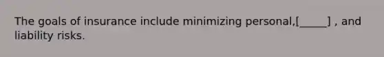 The goals of insurance include minimizing personal,[_____] , and liability risks.