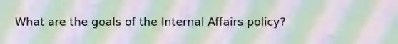 What are the goals of the Internal Affairs policy?