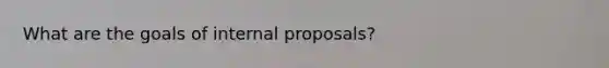 What are the goals of internal proposals?