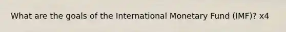 What are the goals of the International Monetary Fund (IMF)? x4