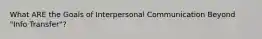 What ARE the Goals of Interpersonal Communication Beyond "Info Transfer"?