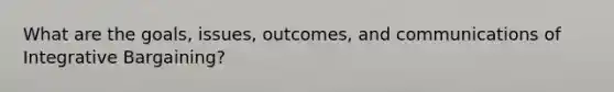 What are the goals, issues, outcomes, and communications of Integrative Bargaining?
