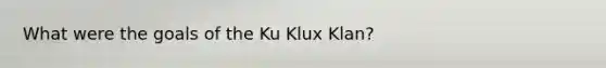 What were the goals of the Ku Klux​ Klan?