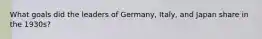 What goals did the leaders of Germany, Italy, and Japan share in the 1930s?