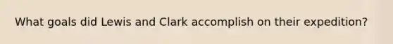 What goals did Lewis and Clark accomplish on their expedition?
