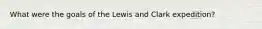 What were the goals of the Lewis and Clark expedition?