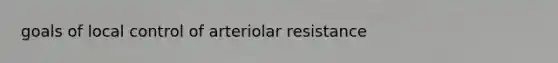 goals of local control of arteriolar resistance