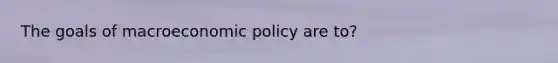 The goals of macroeconomic policy are to?