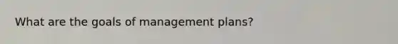 What are the goals of management plans?