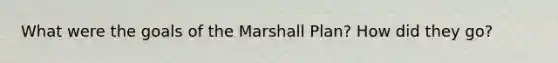 What were the goals of the Marshall Plan? How did they go?