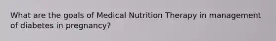 What are the goals of Medical Nutrition Therapy in management of diabetes in pregnancy?