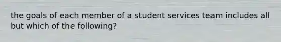 the goals of each member of a student services team includes all but which of the following?