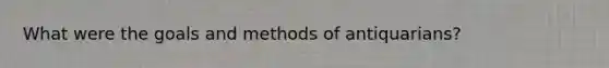 What were the goals and methods of antiquarians?