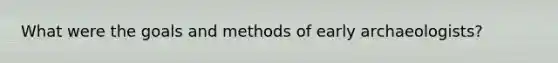 What were the goals and methods of early archaeologists?