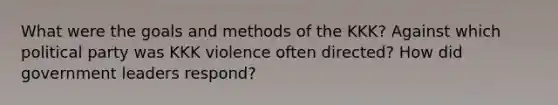 What were the goals and methods of the KKK? Against which political party was KKK violence often directed? How did government leaders respond?