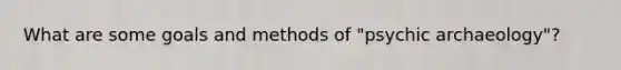 What are some goals and methods of "psychic archaeology"?