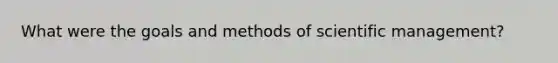 What were the goals and methods of scientific management?