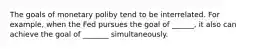 The goals of monetary poliby tend to be interrelated. For example, when the Fed pursues the goal of ______, it also can achieve the goal of _______ simultaneously.