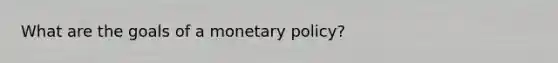 What are the goals of a <a href='https://www.questionai.com/knowledge/kEE0G7Llsx-monetary-policy' class='anchor-knowledge'>monetary policy</a>?