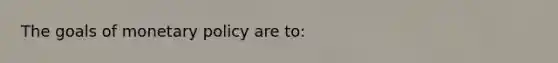 The goals of <a href='https://www.questionai.com/knowledge/kEE0G7Llsx-monetary-policy' class='anchor-knowledge'>monetary policy</a> are to: