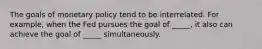 The goals of monetary policy tend to be interrelated. For example, when the Fed pursues the goal of _____, it also can achieve the goal of _____ simultaneously.