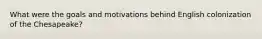 What were the goals and motivations behind English colonization of the Chesapeake?