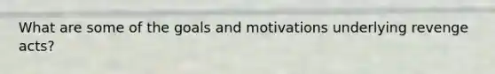 What are some of the goals and motivations underlying revenge acts?